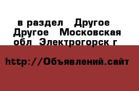  в раздел : Другое » Другое . Московская обл.,Электрогорск г.